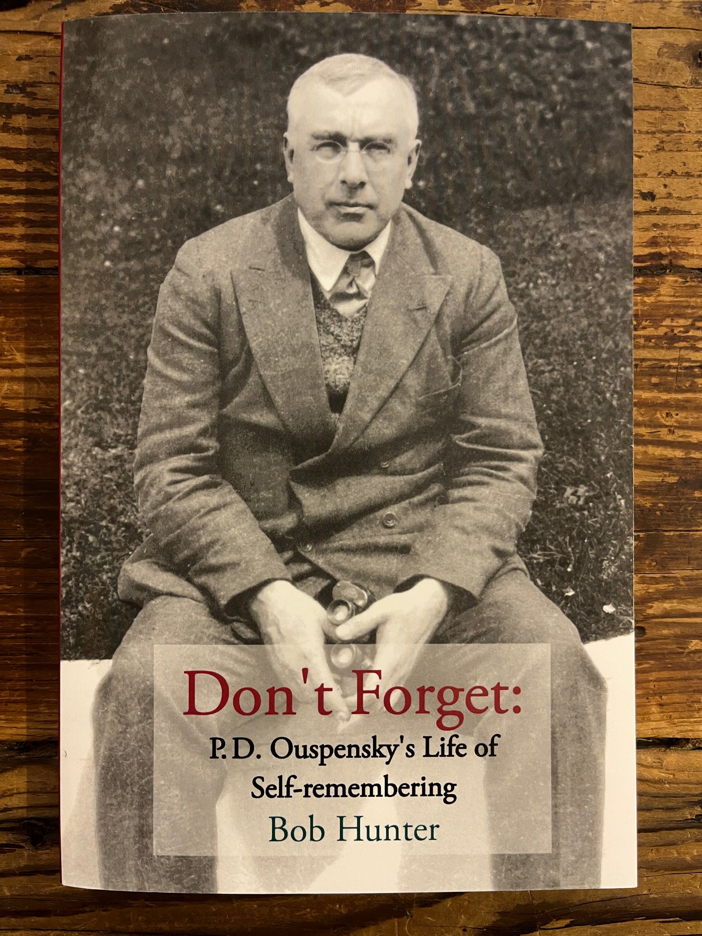 Don’t Forget: P.D. Ouspensky's Life of self-remembering, Bob Hunter