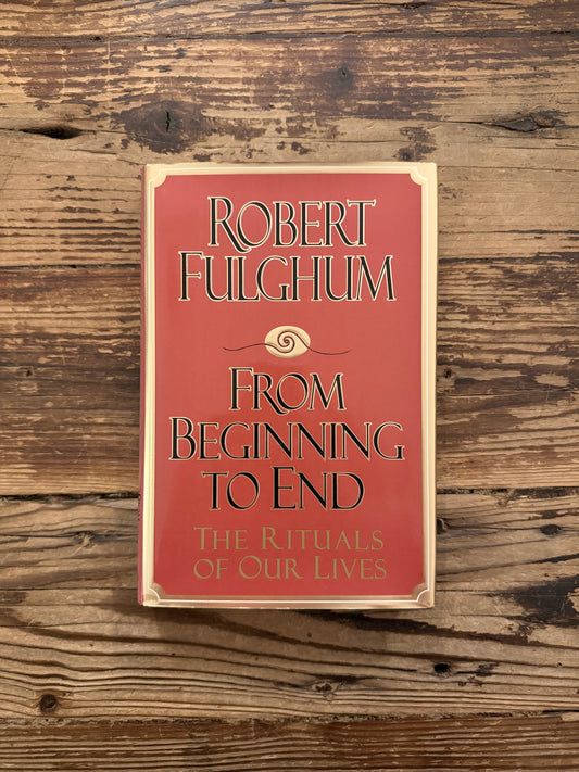 Front cover of a hardcover book titled 'From Beginning to End: The Rituals of Our Lives' by Robert Fulghum on a wooden surface